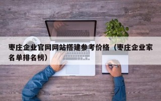 丹东枣庄企业官网网站搭建参考价格（枣庄企业家名单排名榜）