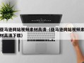 丹东亚马逊网站视频素材高清（亚马逊网站视频素材高清下载）