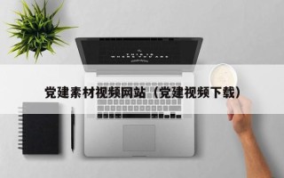 丹东党建素材视频网站（党建视频下载）