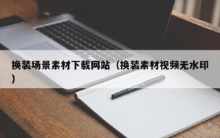 丹东换装场景素材下载网站（换装素材视频无水印）