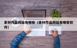 丹东素材作品网站有哪些（素材作品网站有哪些软件）