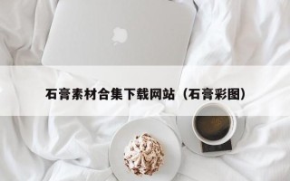 丹东石膏素材合集下载网站（石膏彩图）