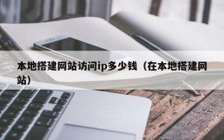 丹东本地搭建网站访问ip多少钱（在本地搭建网站）
