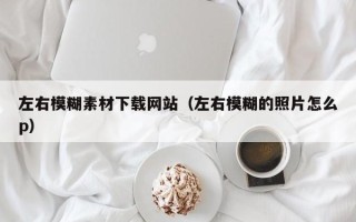 丹东左右模糊素材下载网站（左右模糊的照片怎么p）
