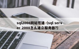 丹东sql2008网站搭建（sql server 2008怎么建立服务器?）