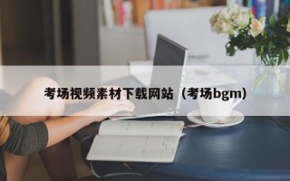 丹东考场视频素材下载网站（考场bgm）