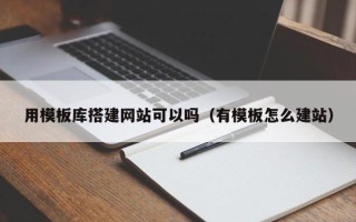 丹东用模板库搭建网站可以吗（有模板怎么建站）