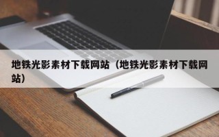 丹东地铁光影素材下载网站（地铁光影素材下载网站）