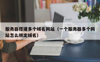 丹东服务器搭建多个域名网站（一个服务器多个网站怎么绑定域名）