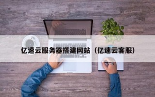 丹东亿速云服务器搭建网站（亿速云客服）