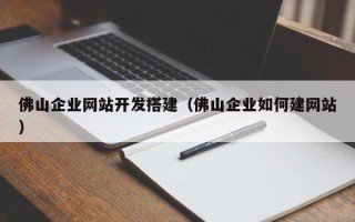 丹东佛山企业网站开发搭建（佛山企业如何建网站）