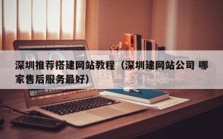 丹东深圳推荐搭建网站教程（深圳建网站公司 哪家售后服务最好）