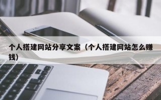 丹东个人搭建网站分享文案（个人搭建网站怎么赚钱）